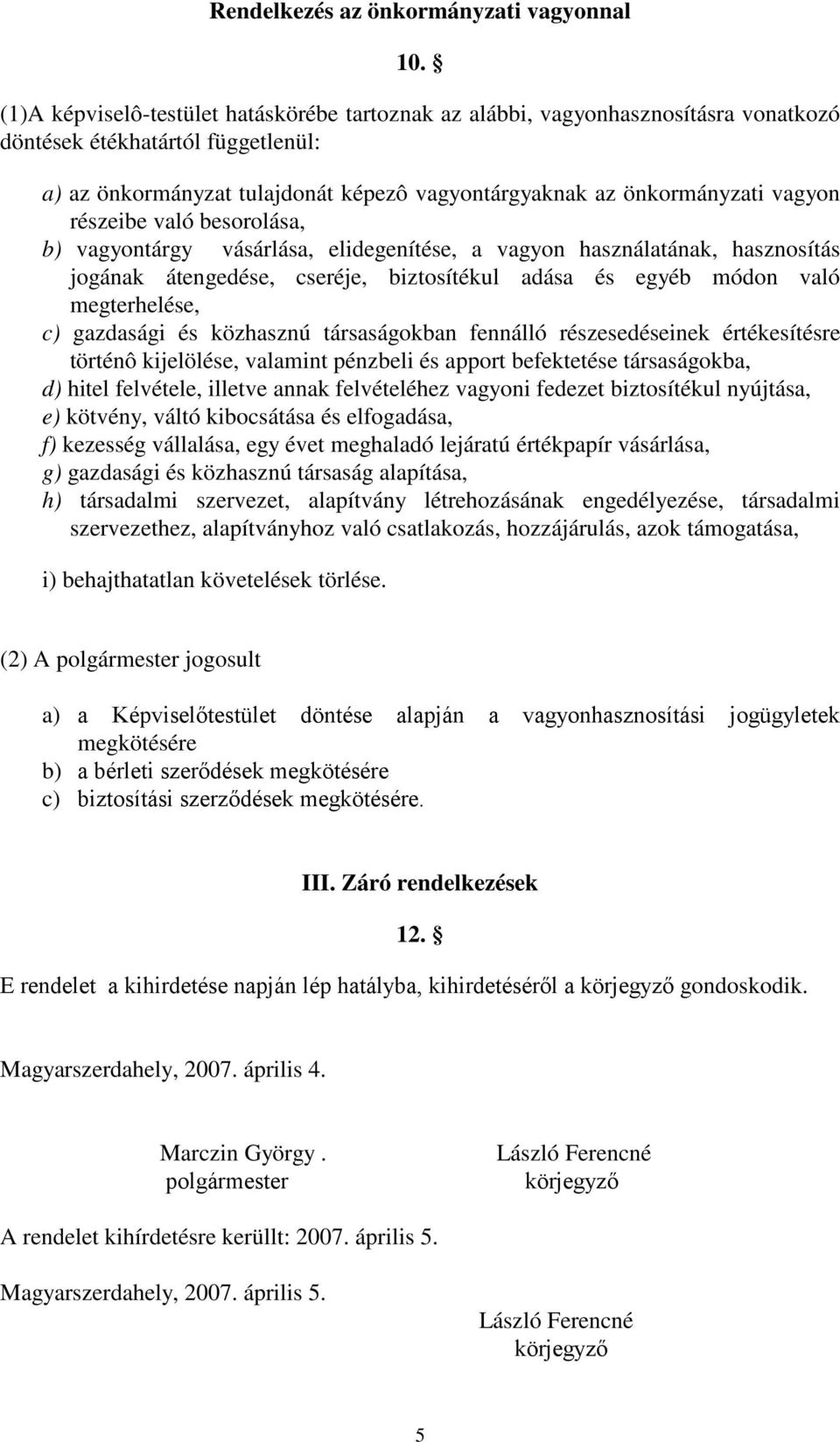 részeibe való besorolása, b) vagyontárgy vásárlása, elidegenítése, a vagyon használatának, hasznosítás jogának átengedése, cseréje, biztosítékul adása és egyéb módon való megterhelése, c) gazdasági