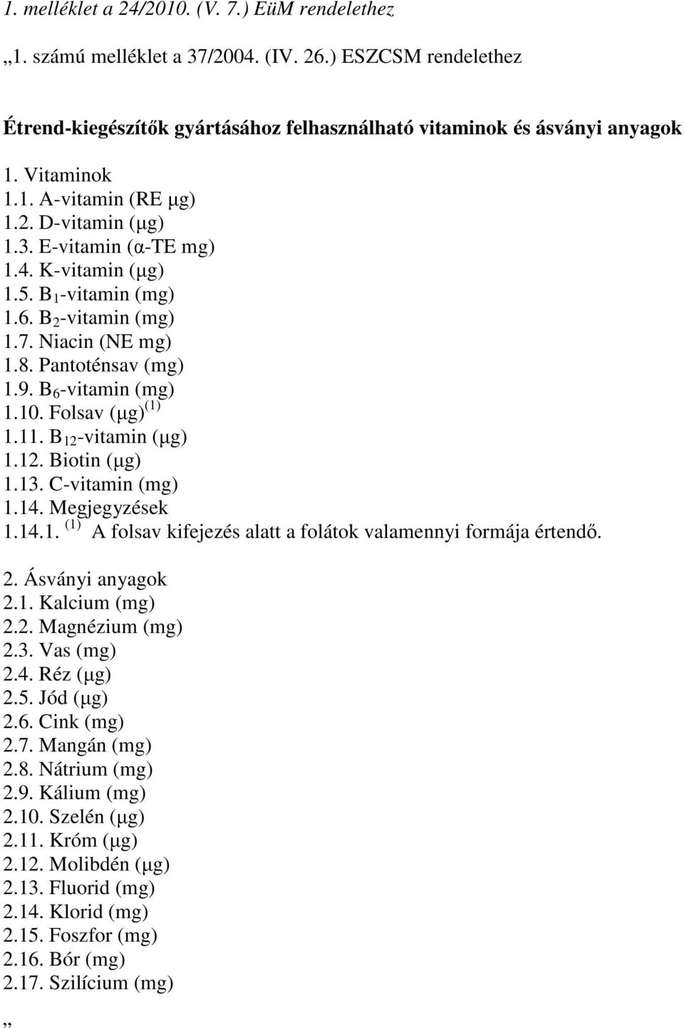 11. B 12 -vitamin (µg) 1.12. Biotin (µg) 1.13. C-vitamin (mg) 1.14. Megjegyzések 1.14.1. (1) A folsav kifejezés alatt a folátok valamennyi formája értendı. 2. Ásványi anyagok 2.1. Kalcium (mg) 2.2. Magnézium (mg) 2.