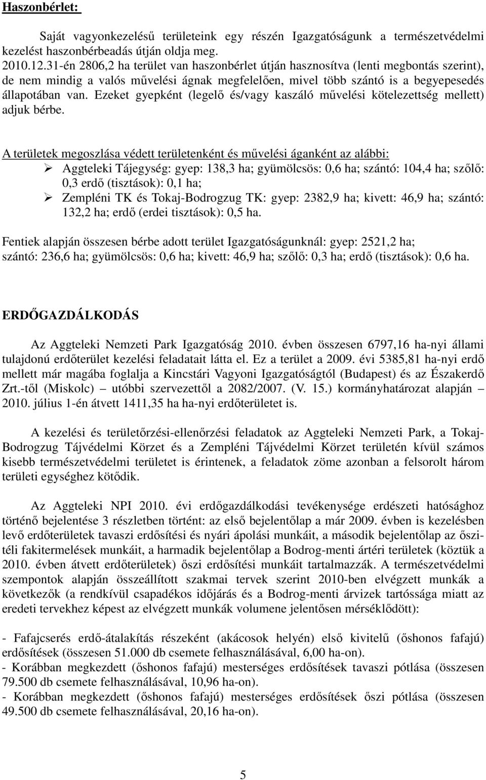 Ezeket gyepként (legelő és/vagy kaszáló művelési kötelezettség mellett) adjuk bérbe.