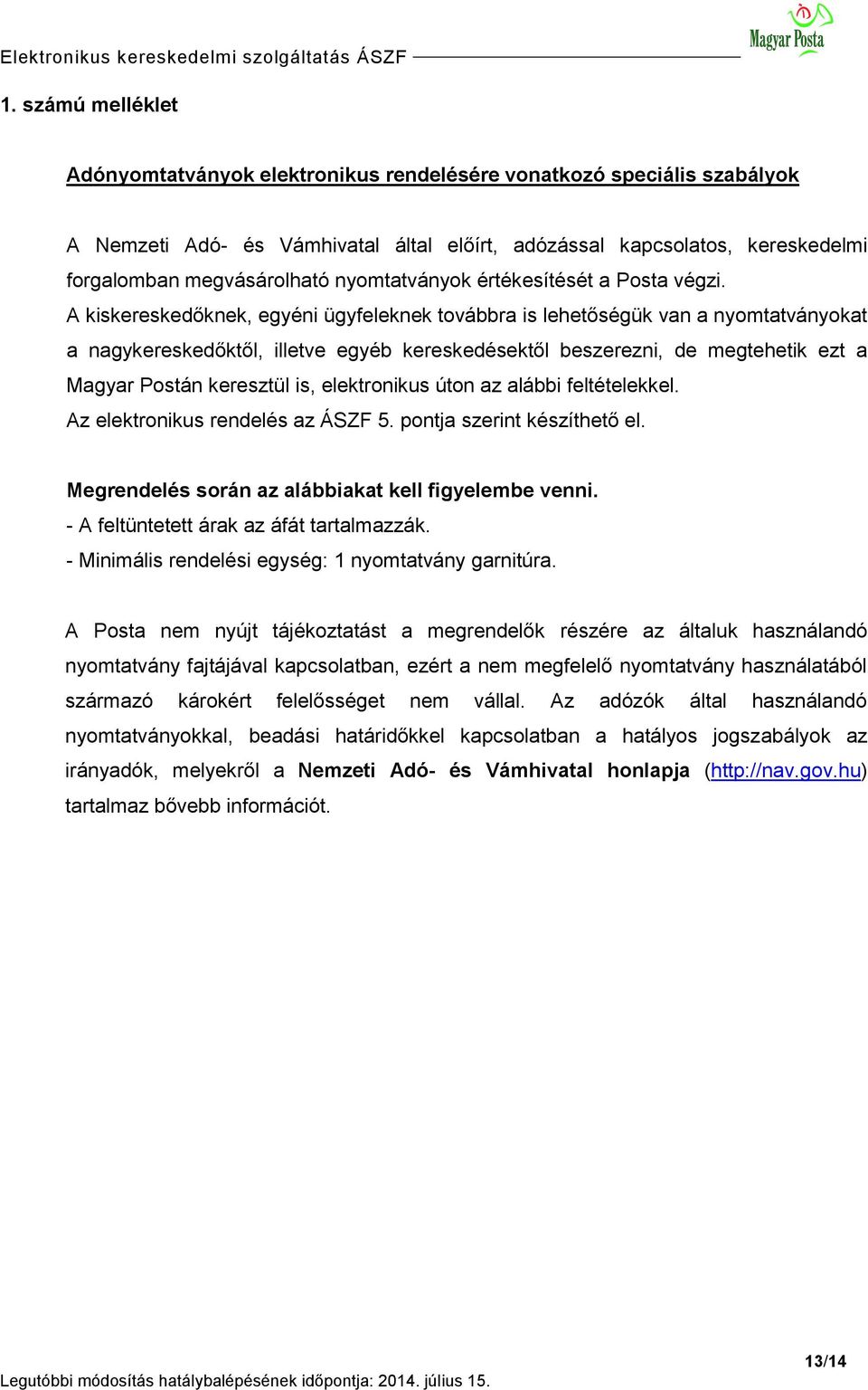 A kiskereskedőknek, egyéni ügyfeleknek továbbra is lehetőségük van a nyomtatványokat a nagykereskedőktől, illetve egyéb kereskedésektől beszerezni, de megtehetik ezt a Magyar Postán keresztül is,