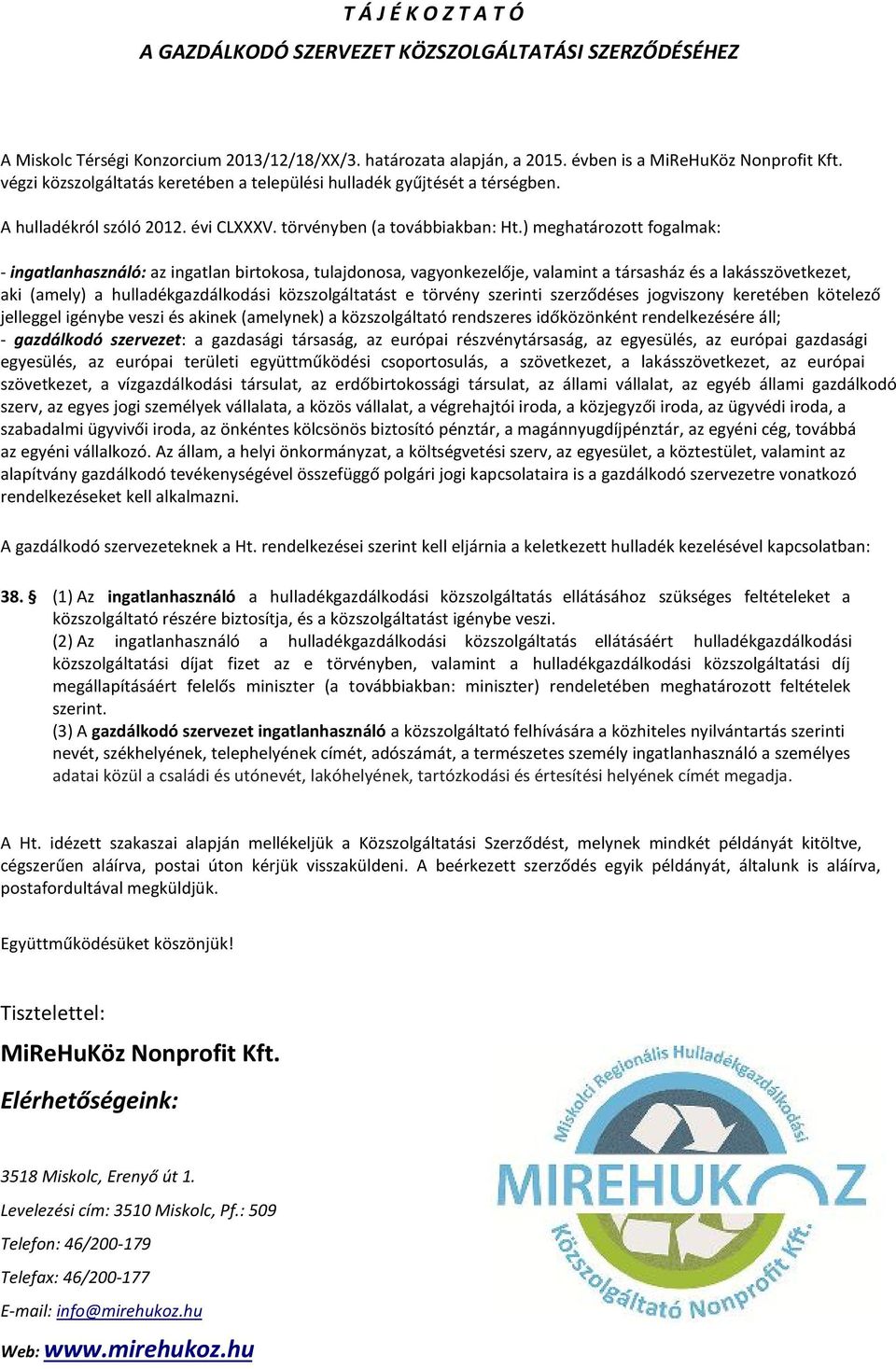 ) meghatározott fogalmak: - ingatlanhasználó: az ingatlan birtokosa, tulajdonosa, vagyonkezelője, valamint a társasház és a lakásszövetkezet, aki (amely) a hulladékgazdálkodási közszolgáltatást e