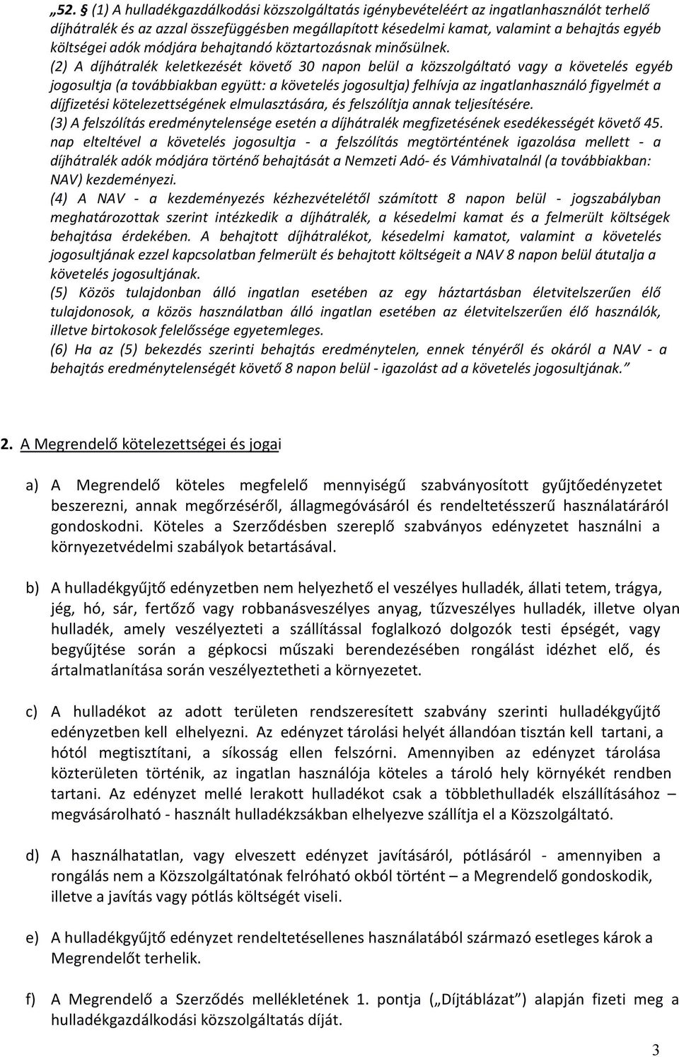 (2) A díjhátralék keletkezését követő 30 napon belül a közszolgáltató vagy a követelés egyéb jogosultja (a továbbiakban együtt: a követelés jogosultja) felhívja az ingatlanhasználó figyelmét a