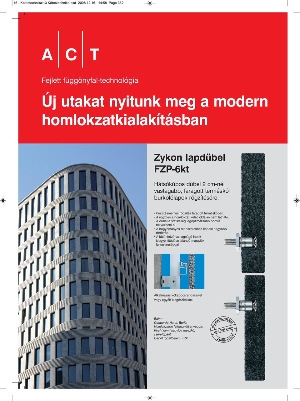 A dübel a statikailag legoptimálisabb pontra helyezhető el. A hagyományos rendszerekhez képest nagyobb törőerők.