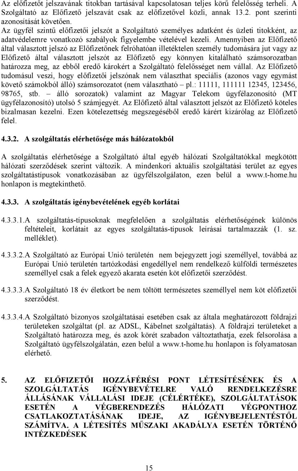 Amennyiben az Előfizető által választott jelszó az Előfizetőnek felróhatóan illetéktelen személy tudomására jut vagy az Előfizető által választott jelszót az Előfizető egy könnyen kitalálható