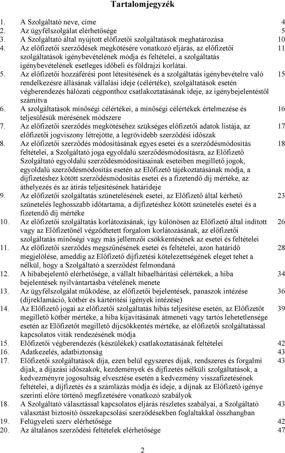 5. Az előfizetői hozzáférési pont létesítésének és a szolgáltatás igénybevételre való 15 rendelkezésre állásának vállalási ideje (célértéke), szolgáltatások esetén végberendezés hálózati cégponthoz