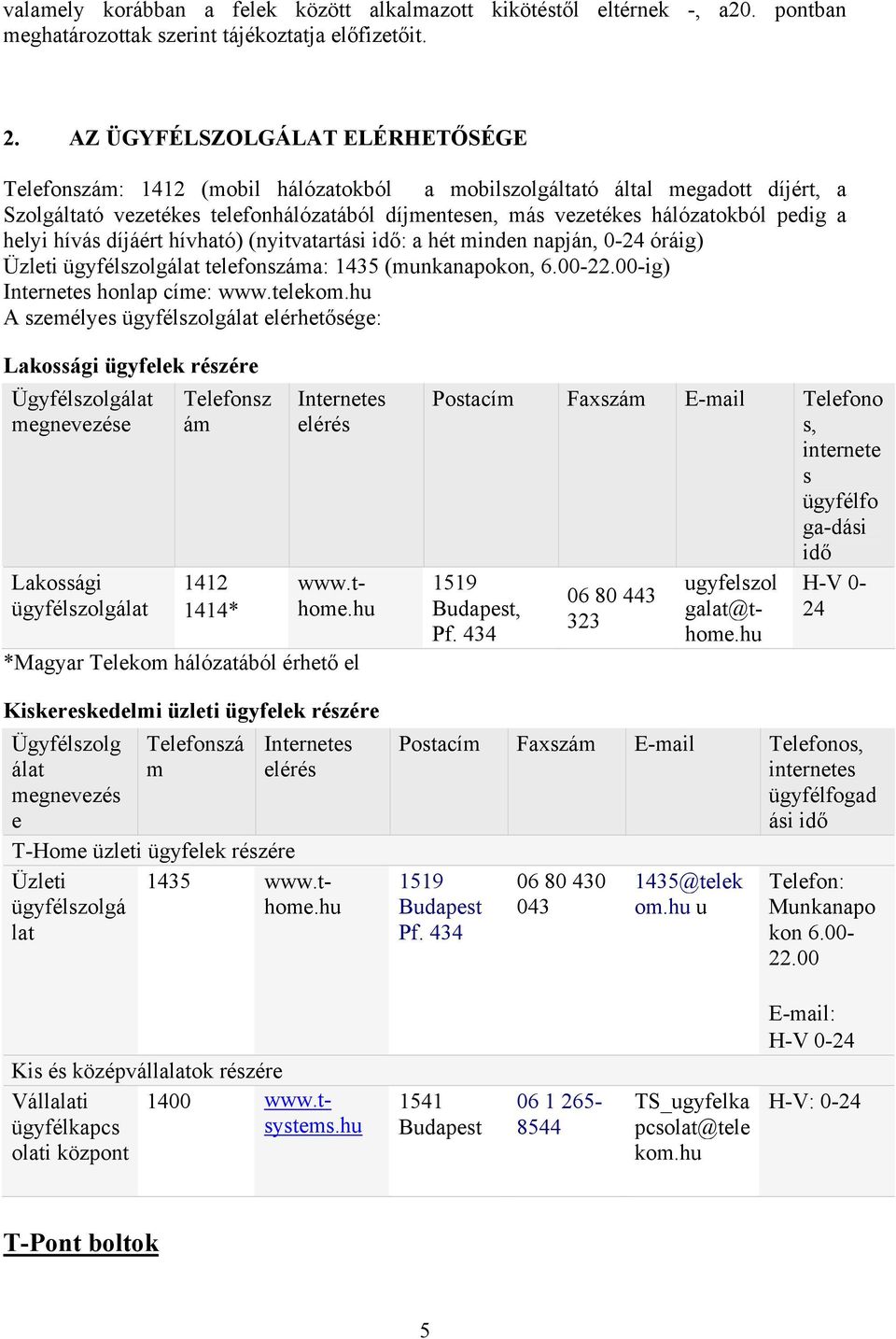 pedig a helyi hívás díjáért hívható) (nyitvatartási idő: a hét minden napján, 0-24 óráig) Üzleti ügyfélszolgálat telefonszáma: 1435 (munkanapokon, 6.00-22.00-ig) Internetes honlap címe: www.telekom.