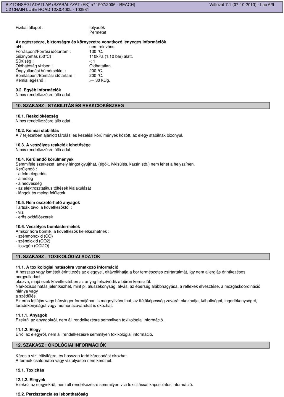 Gznyomás (50 C) : 110kPa (1.10 bar) alatt. Srség : < 1 Oldhatóság vízben : Oldhatatlan. Öngyulladási hmérséklet : 200 C. Bomláspont/Bomlási idtartam : 200 C. Kémiai égésh : >= 30 kj/g. 9.2. Egyéb információk 10.