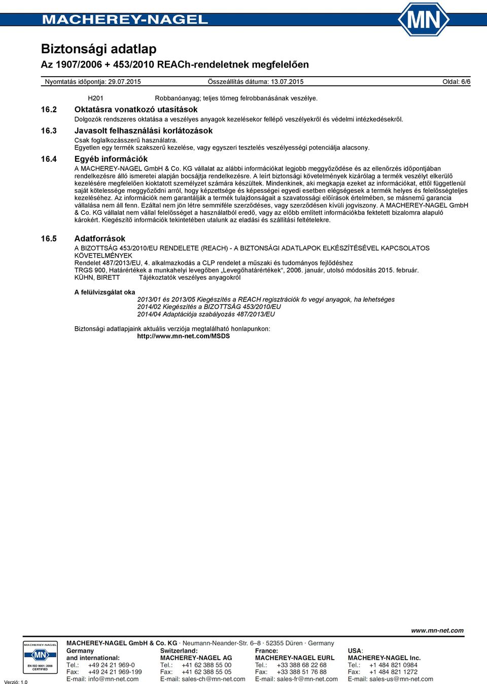 3 Javasolt felhasználási korlátozások Csak foglalkozásszerű használatra. Egyetlen egy termék szakszerű kezelése, vagy egyszeri tesztelés veszélyességi potenciálja alacsony. 16.