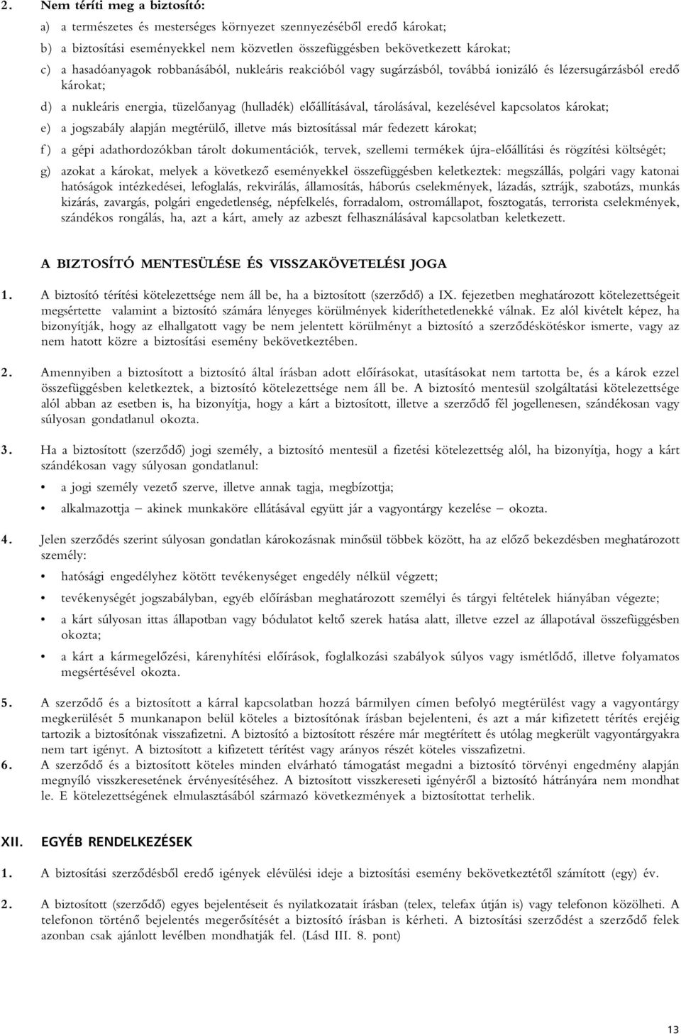 kezelésével kapcsolatos károkat; e) a jogszabály alapján megtérülô, illetve más biztosítással már fedezett károkat; f ) a gépi adathordozókban tárolt dokumentációk, tervek, szellemi termékek
