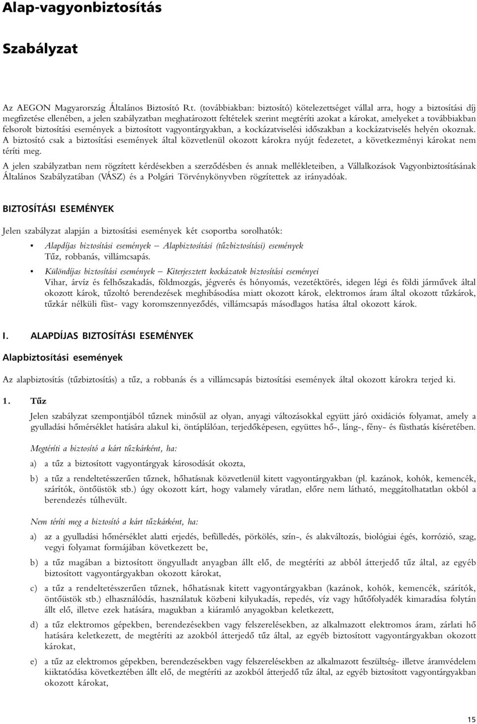 továbbiakban felsorolt biztosítási események a biztosított vagyontárgyakban, a kockázatviselési idôszakban a kockázatviselés helyén okoznak.
