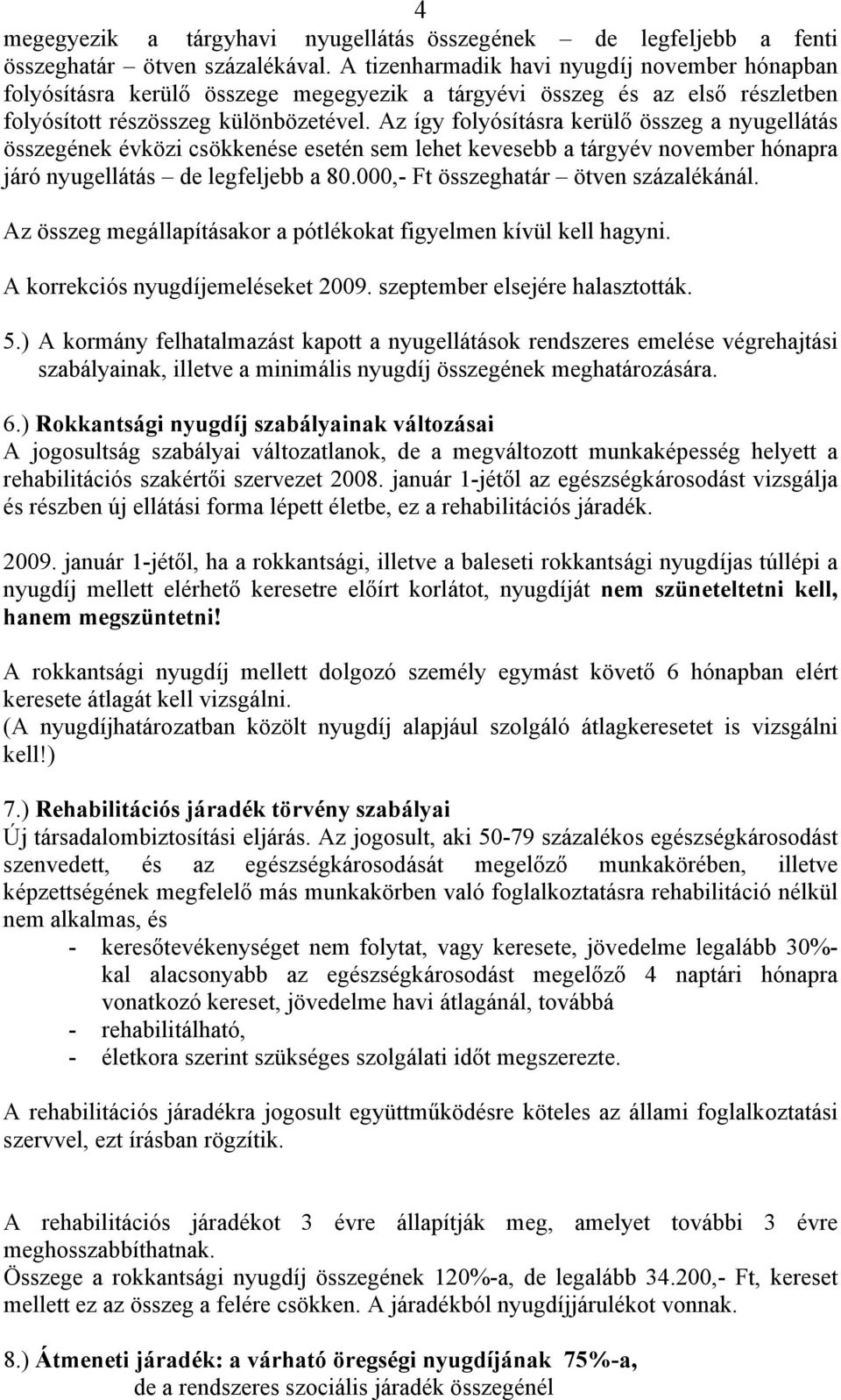 Az így folyósításra kerülő összeg a nyugellátás összegének évközi csökkenése esetén sem lehet kevesebb a tárgyév november hónapra járó nyugellátás de legfeljebb a 80.