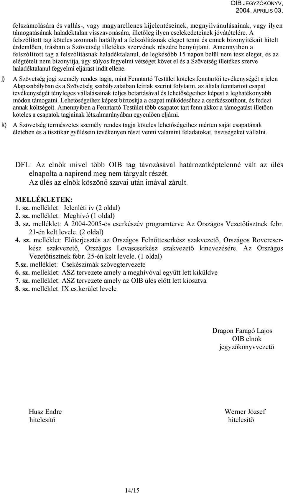 Amennyiben a felszólított tag a felszólításnak haladéktalanul, de legkésőbb 15 napon belül nem tesz eleget, és az elégtételt nem bizonyítja, úgy súlyos fegyelmi vétséget követ el és a Szövetség