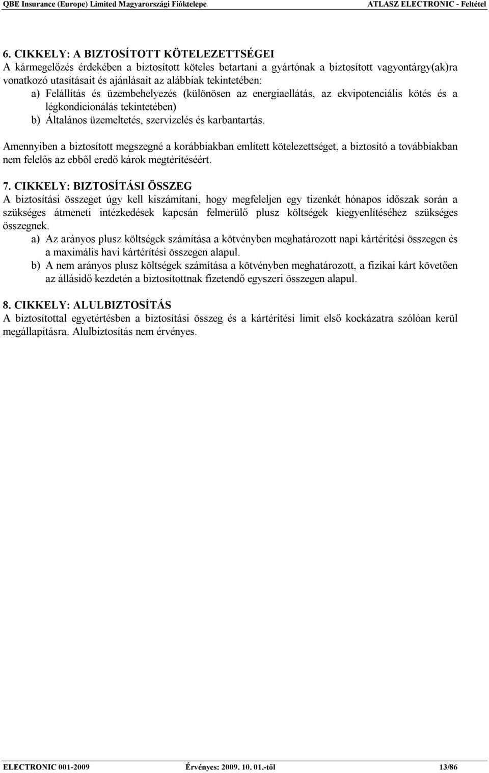 tekintetében: a) Felállítás és üzembehelyezés (különösen az energiaellátás, az ekvipotenciális kötés és a légkondicionálás tekintetében) b) Általános üzemeltetés, szervizelés és karbantartás.