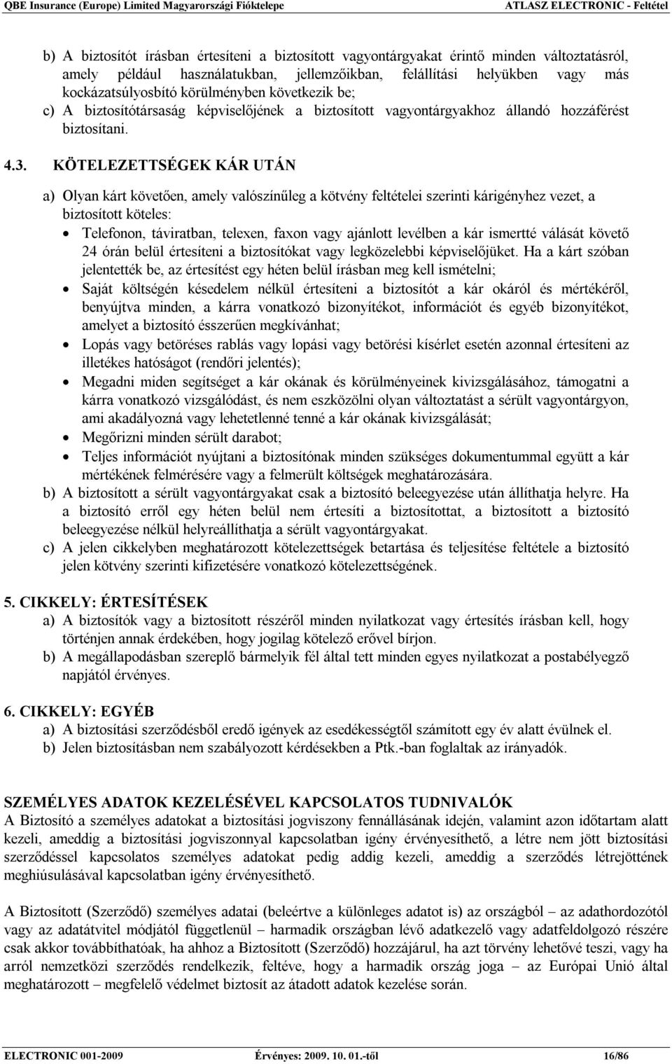 KÖTELEZETTSÉGEK KÁR UTÁN a) Olyan kárt követően, amely valószínűleg a kötvény feltételei szerinti kárigényhez vezet, a biztosított köteles: Telefonon, táviratban, telexen, faxon vagy ajánlott