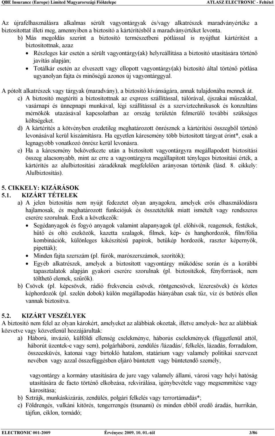b) Más megoldás szerint a biztosító természetbeni pótlással is nyújthat kártérítést a biztosítottnak, azaz Részleges kár esetén a sérült vagyontárgy(ak) helyreállítása a biztosító utasítására történő