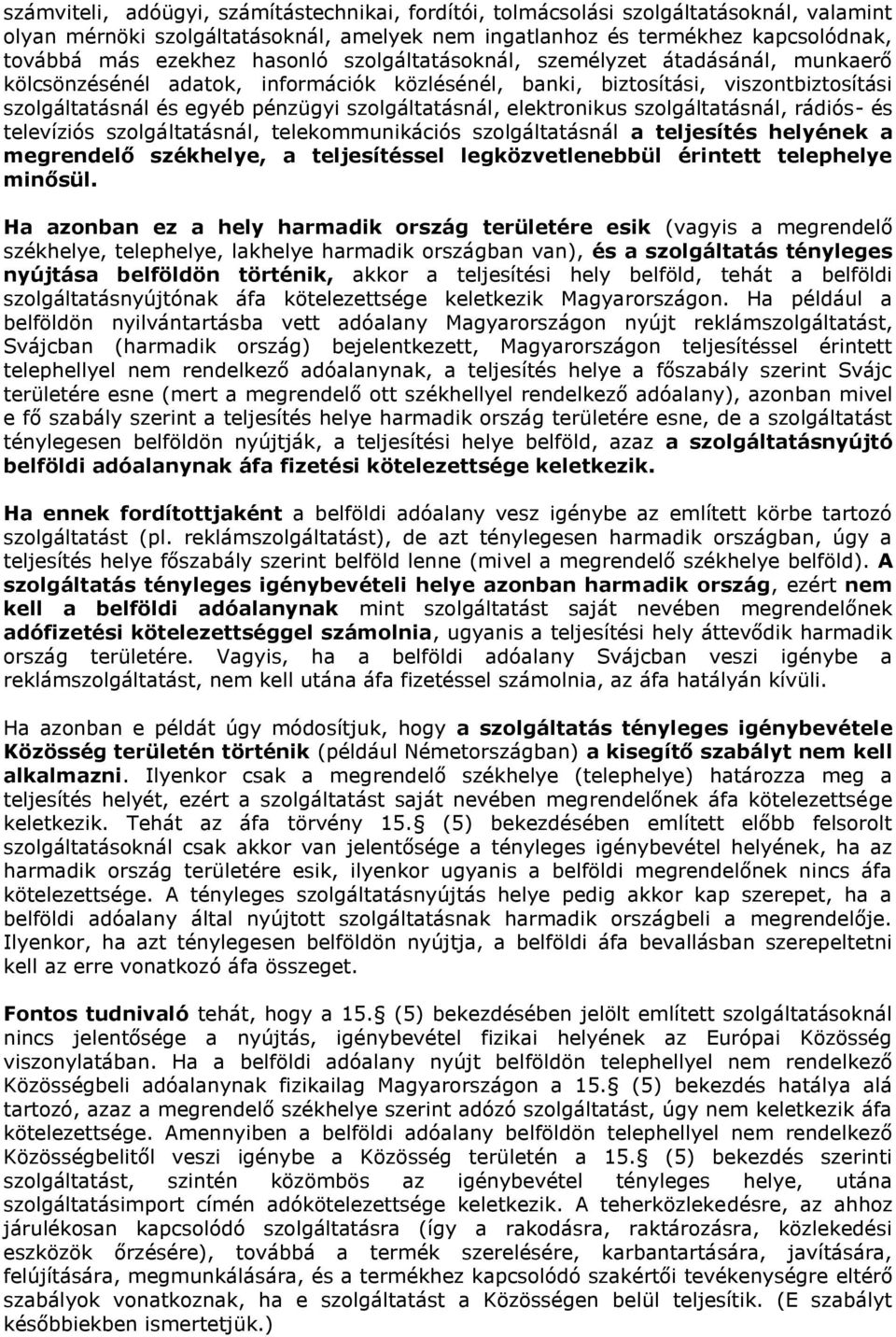 elektronikus szolgáltatásnál, rádiós- és televíziós szolgáltatásnál, telekommunikációs szolgáltatásnál a teljesítés helyének a megrendelő székhelye, a teljesítéssel legközvetlenebbül érintett