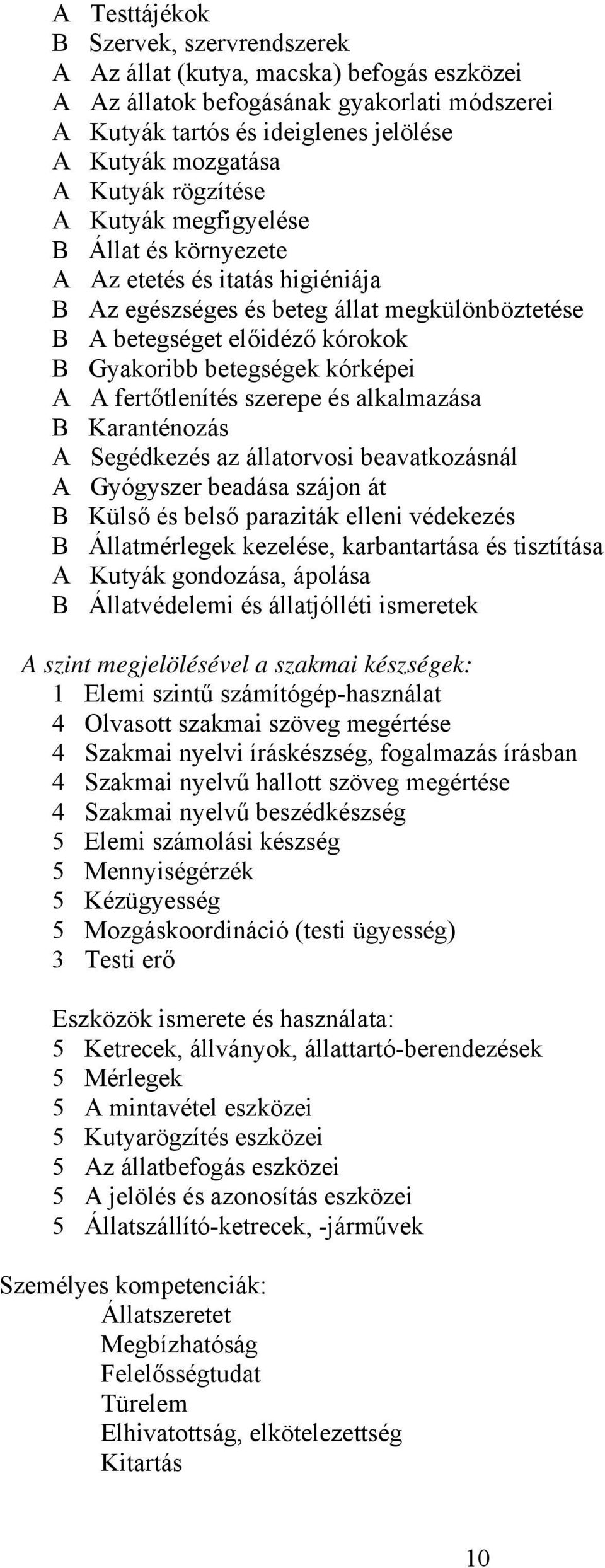 A A fertőtlenítés szerepe és alkalmazása B Karanténozás A Segédkezés az állatorvosi beavatkozásnál A Gyógyszer beadása szájon át B Külső és belső paraziták elleni védekezés B Állatmérlegek kezelése,