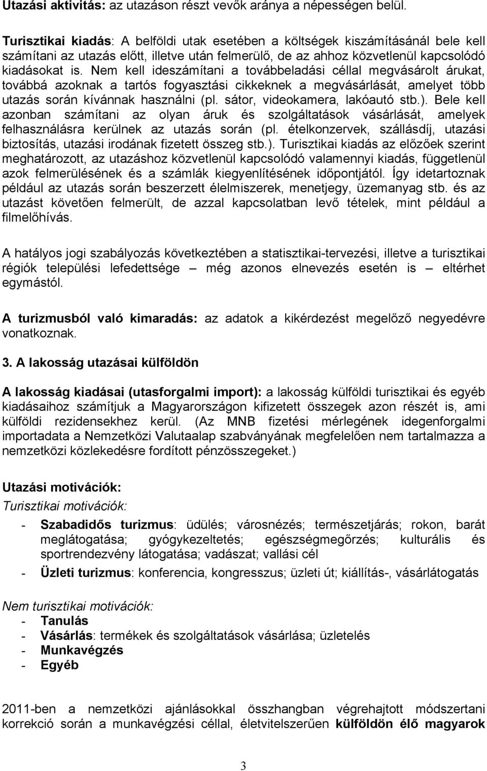 Nem kell ideszámítani a továbbeladási céllal megvásárolt árukat, továbbá azoknak a tartós fogyasztási cikkeknek a megvásárlását, amelyet több utazás során kívánnak használni (pl.