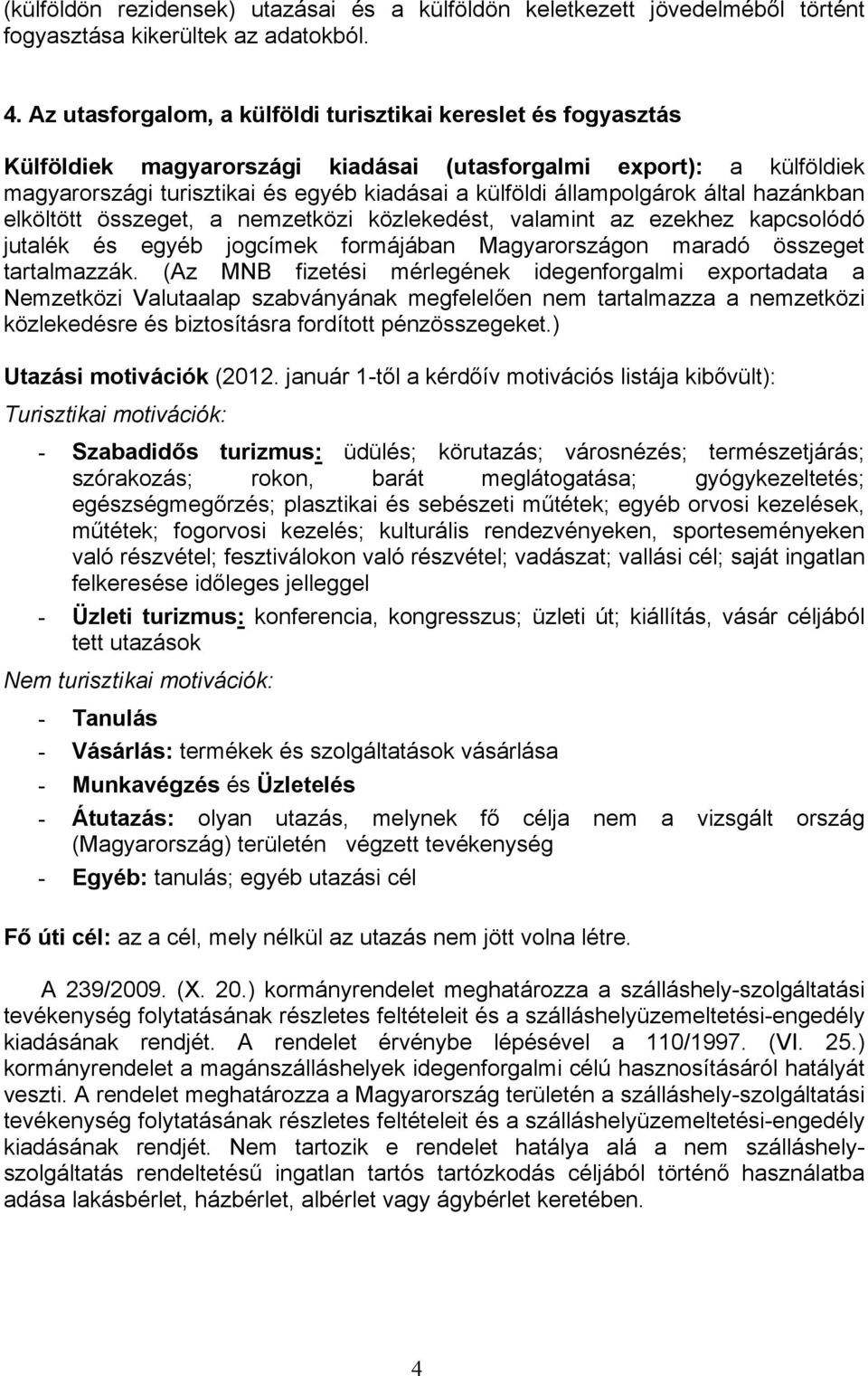 állampolgárok által hazánkban elköltött összeget, a nemzetközi közlekedést, valamint az ezekhez kapcsolódó jutalék és egyéb jogcímek formájában Magyarországon maradó összeget tartalmazzák.