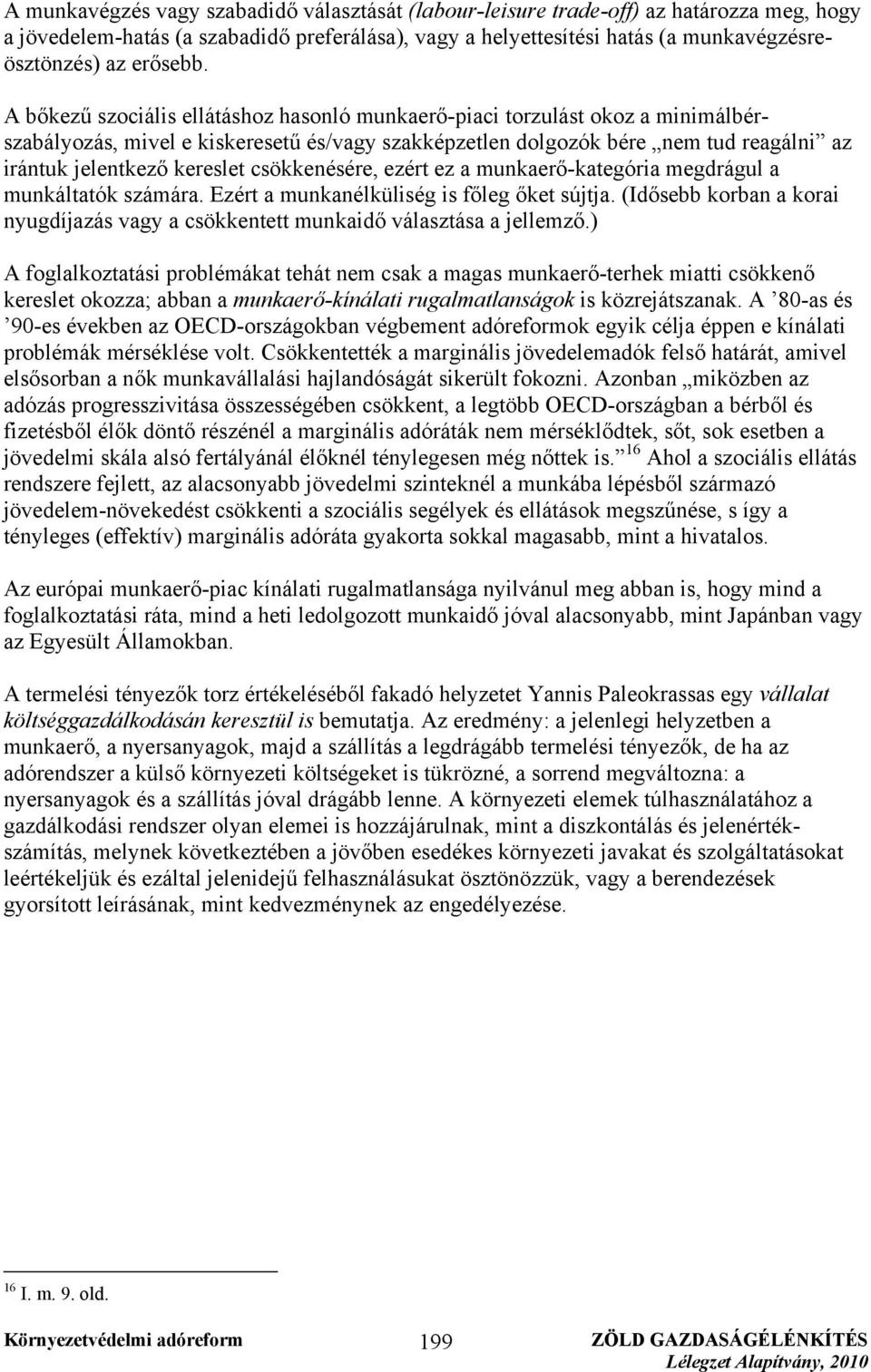 A bőkezű szociális ellátáshoz hasonló munkaerő-piaci torzulást okoz a minimálbérszabályozás, mivel e kiskeresetű és/vagy szakképzetlen dolgozók bére nem tud reagálni az irántuk jelentkező kereslet
