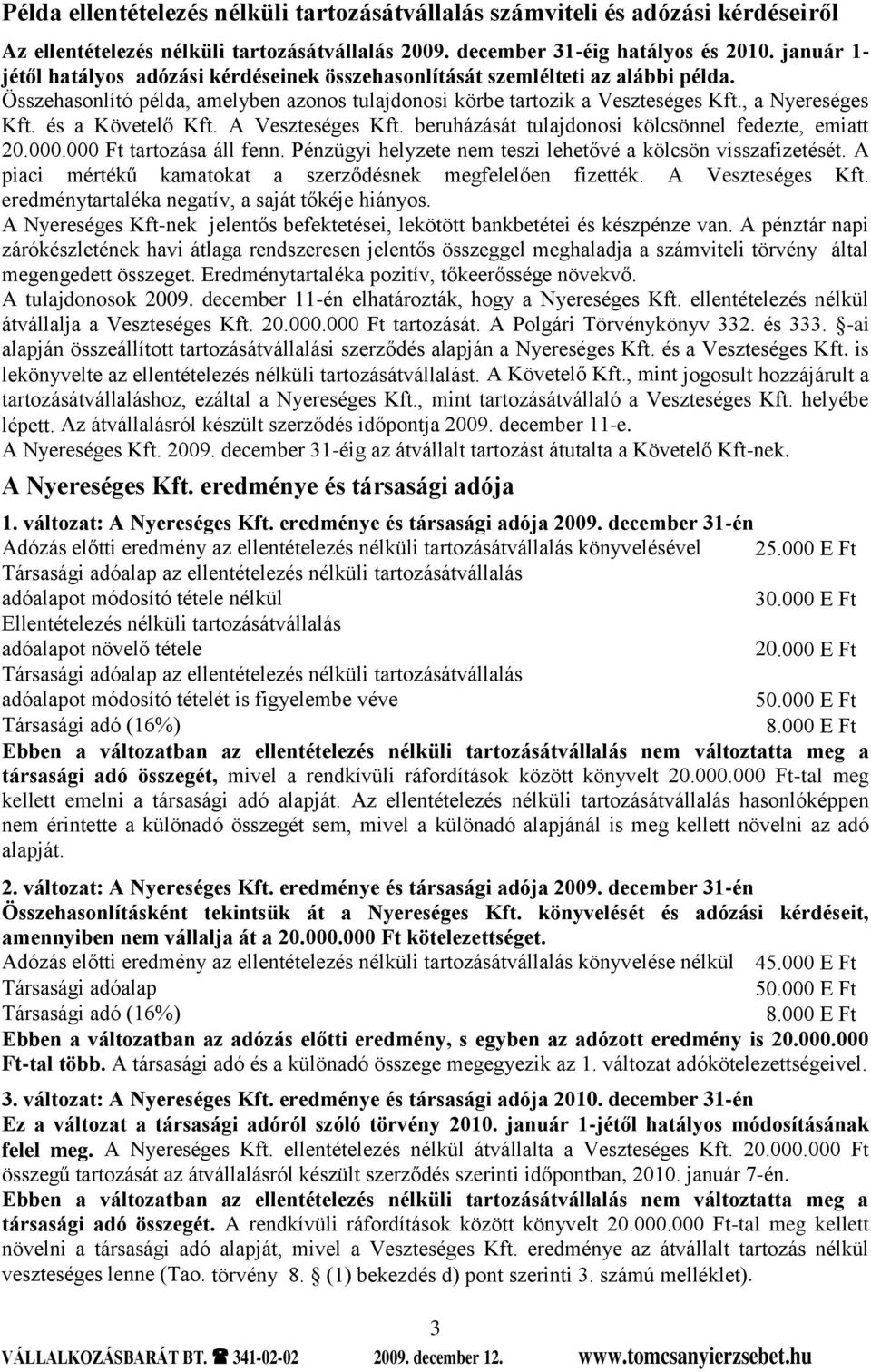 és a Követelő Kft. A Veszteséges Kft. beruházását tulajdonosi kölcsönnel fedezte, emiatt 20.000.000 Ft tartozása áll fenn. Pénzügyi helyzete nem teszi lehetővé a kölcsön visszafizetését.