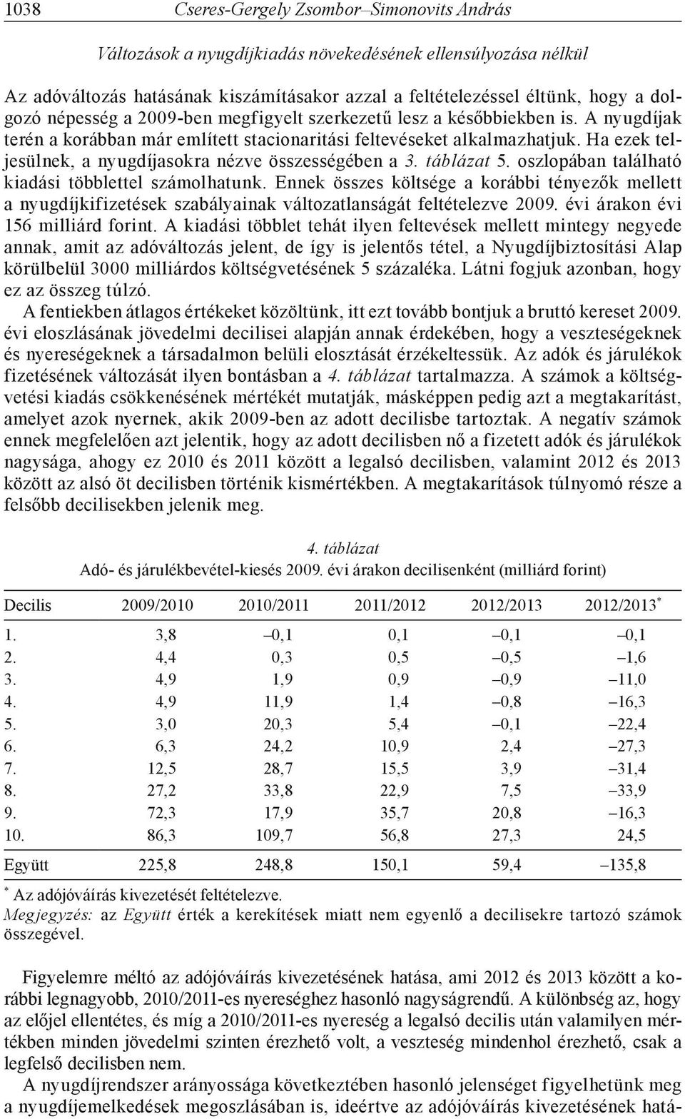 Ha ezek eljesülnek, a nyugdíjasokra nézve összességében a 3. a bla za 5. oszlopában alálhaó kiadási öbbleel számolhaunk.