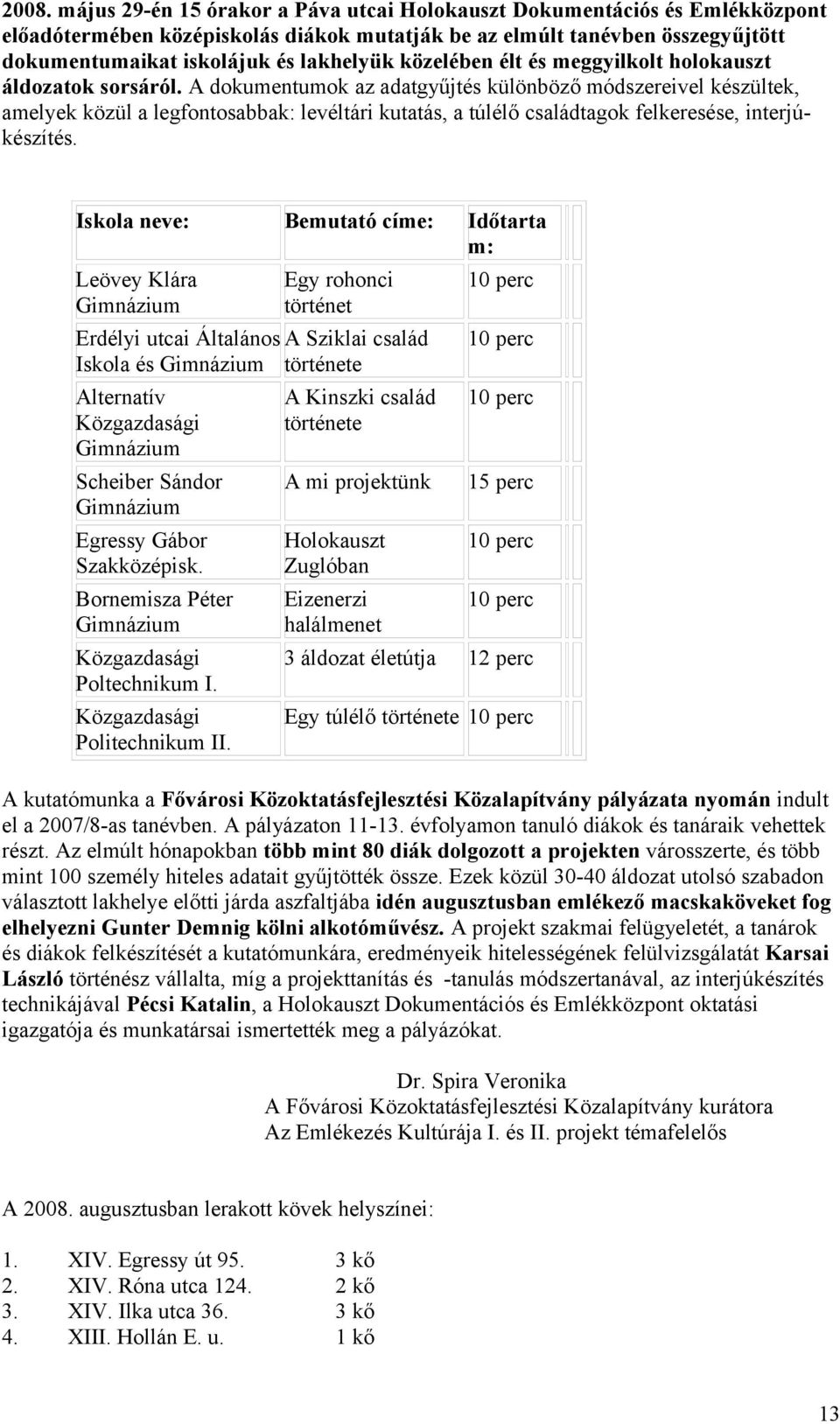 A dokumentumok az adatgyűjtés különböző módszereivel készültek, amelyek közül a legfontosabbak: levéltári kutatás, a túlélő családtagok felkeresése, interjúkészítés.