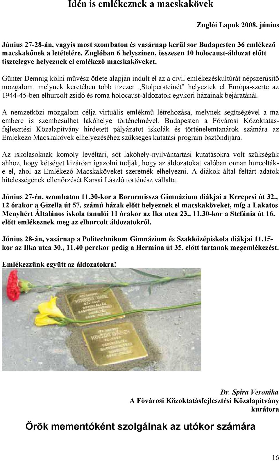 Günter Demnig kölni művész ötlete alapján indult el az a civil emlékezéskultúrát népszerűsítő mozgalom, melynek keretében több tízezer Stolpersteinét helyeztek el Európa-szerte az 1944-45-ben