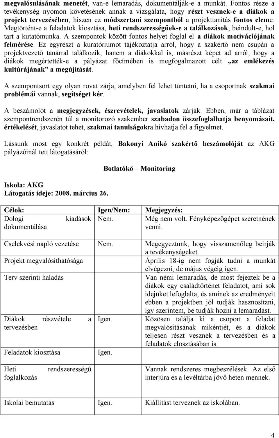 Megtörtént-e a feladatok kiosztása, heti rendszerességűek-e a találkozások, beindult-e, hol tart a kutatómunka. A szempontok között fontos helyet foglal el a diákok motivációjának felmérése.