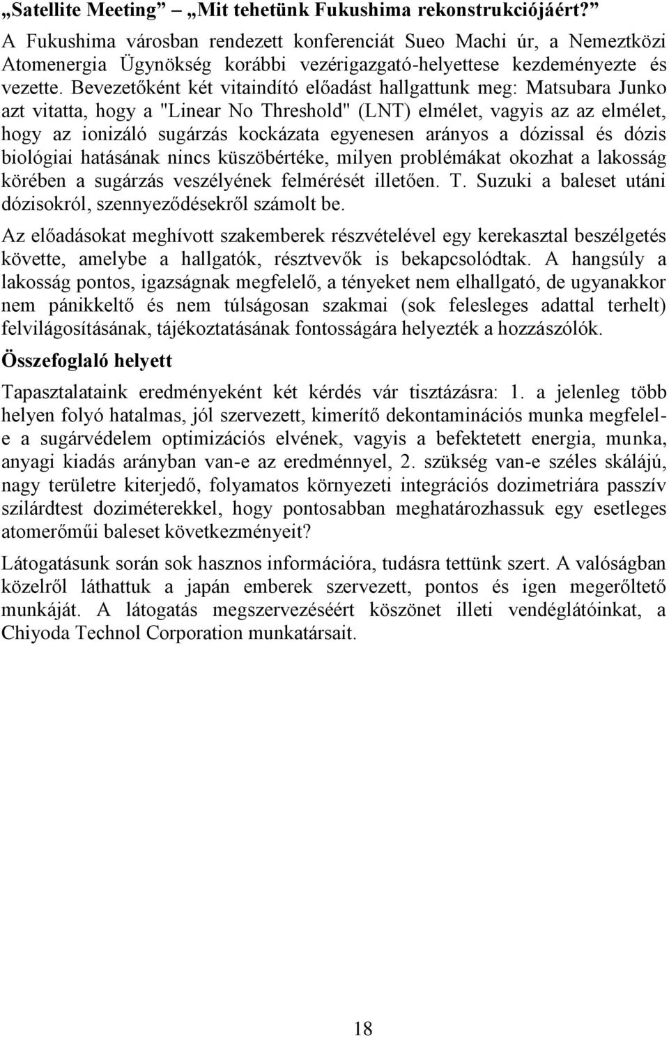 Bevezetőként két vitaindító előadást hallgattunk meg: Matsubara Junko azt vitatta, hogy a "Linear No Threshold" (LNT) elmélet, vagyis az az elmélet, hogy az ionizáló sugárzás kockázata egyenesen