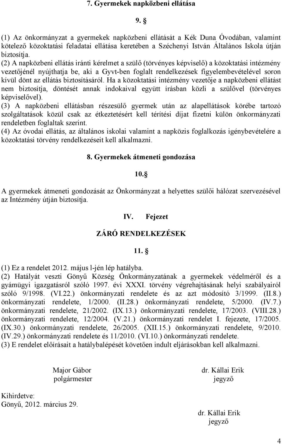 (2) A napközbeni ellátás iránti kérelmet a szülő (törvényes képviselő) a közoktatási intézmény vezetőjénél nyújthatja be, aki a Gyvt-ben foglalt rendelkezések figyelembevételével soron kívül dönt az