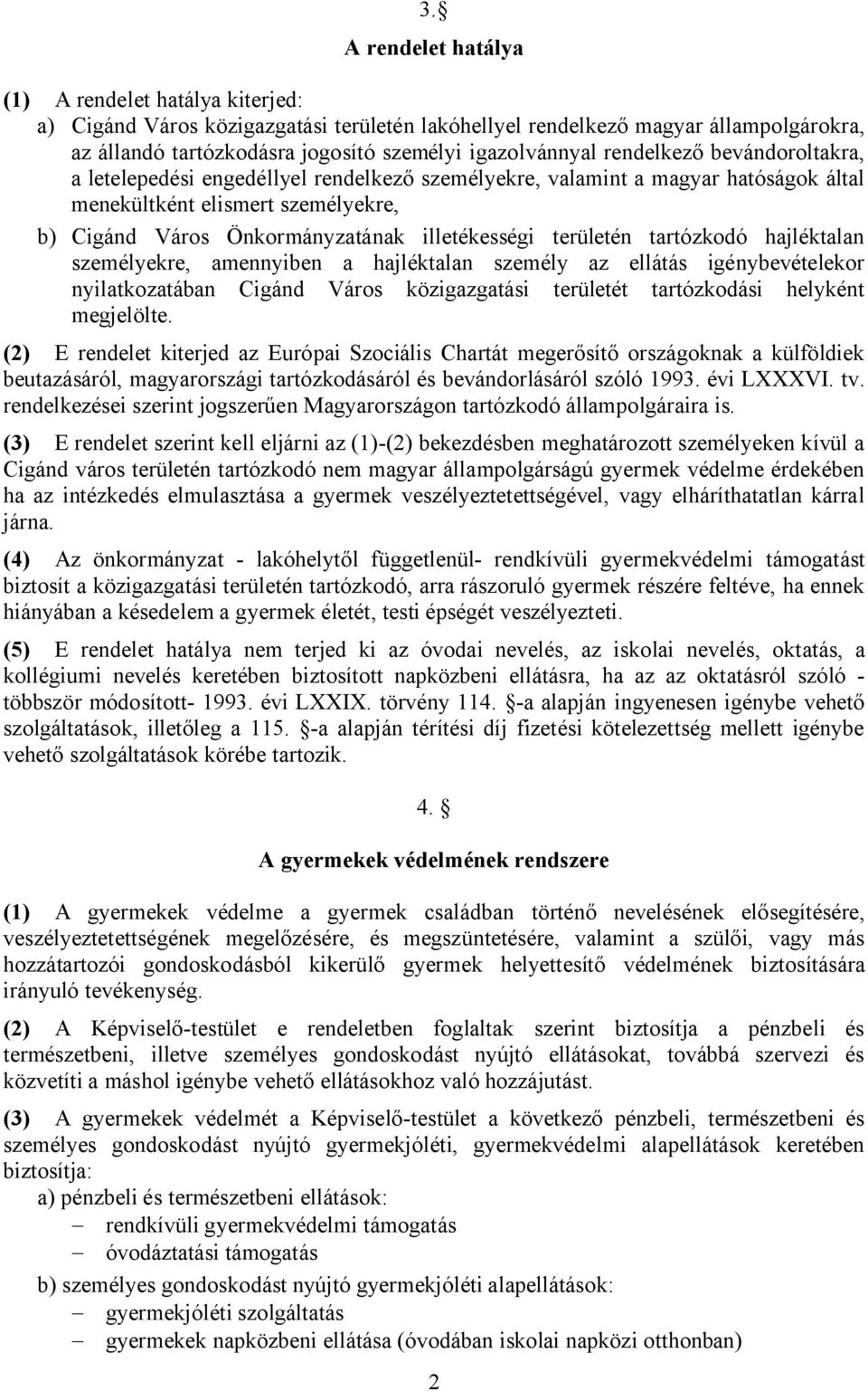 területén tartózkodó hajléktalan személyekre, amennyiben a hajléktalan személy az ellátás igénybevételekor nyilatkozatában Cigánd Város közigazgatási területét tartózkodási helyként megjelölte.