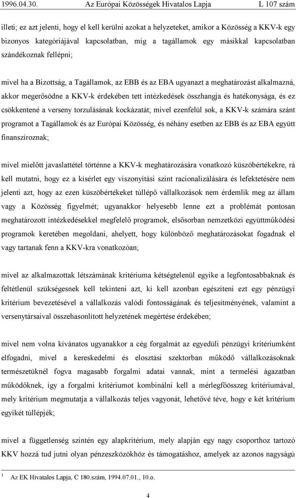 a verseny torzulásának kockázatát; mivel ezenfelül sok, a KKV-k számára szánt programot a Tagállamok és az Európai Közösség, és néhány esetben az EBB és az EBA együtt finanszíroznak; mivel mielőtt