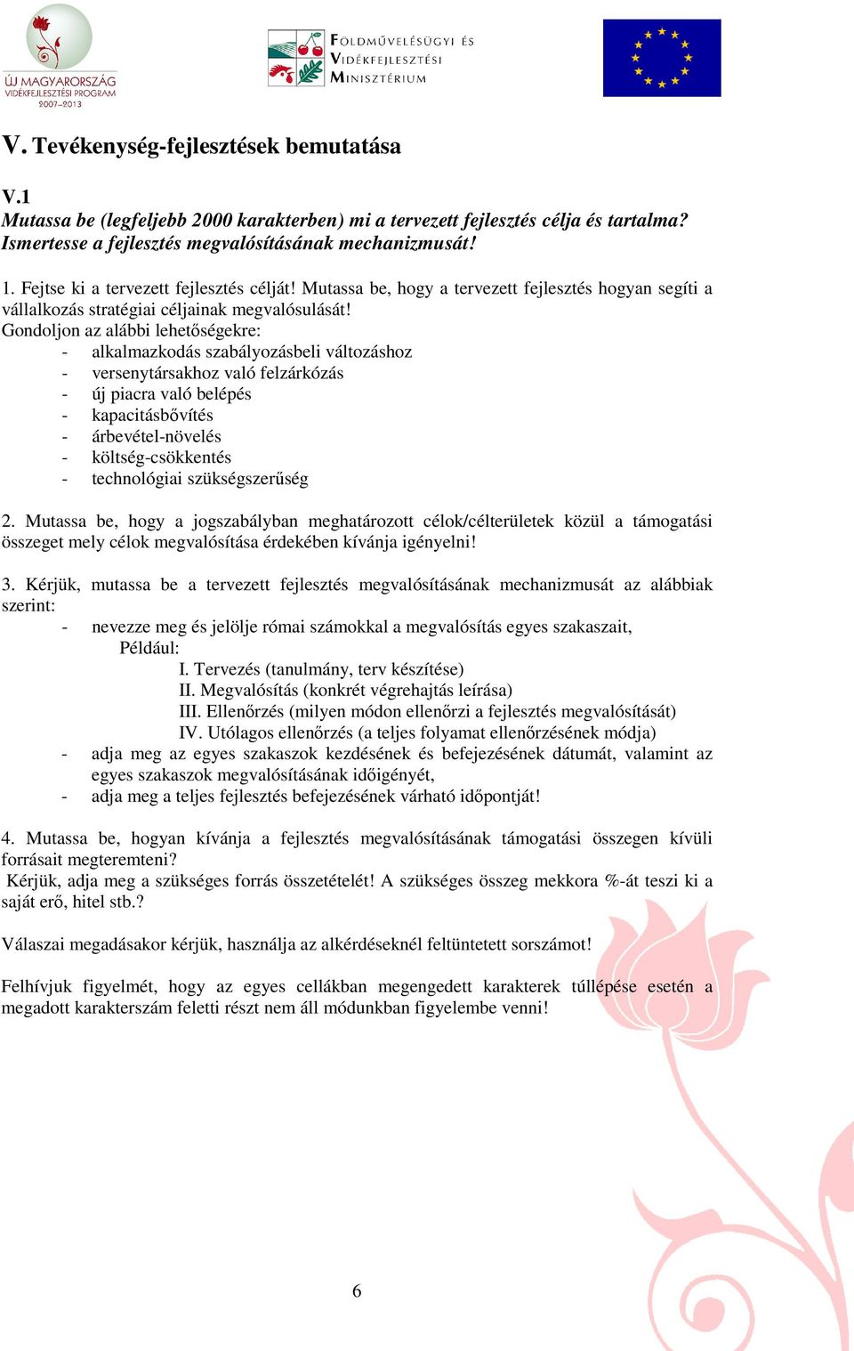 Gondoljon az alábbi lehetıségekre: - alkalmazkodás szabályozásbeli változáshoz - versenytársakhoz való felzárkózás - új piacra való belépés - kapacitásbıvítés - árbevétel-növelés - költség-csökkentés