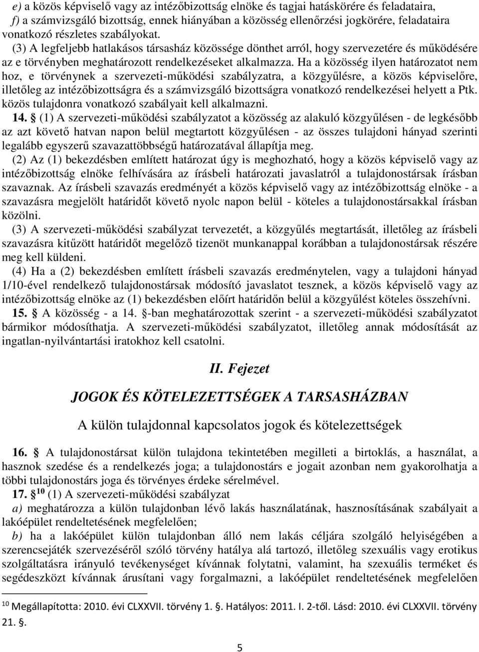 Ha a közösség ilyen határozatot nem hoz, e törvénynek a szervezeti-működési szabályzatra, a közgyűlésre, a közös képviselőre, illetőleg az intézőbizottságra és a számvizsgáló bizottságra vonatkozó