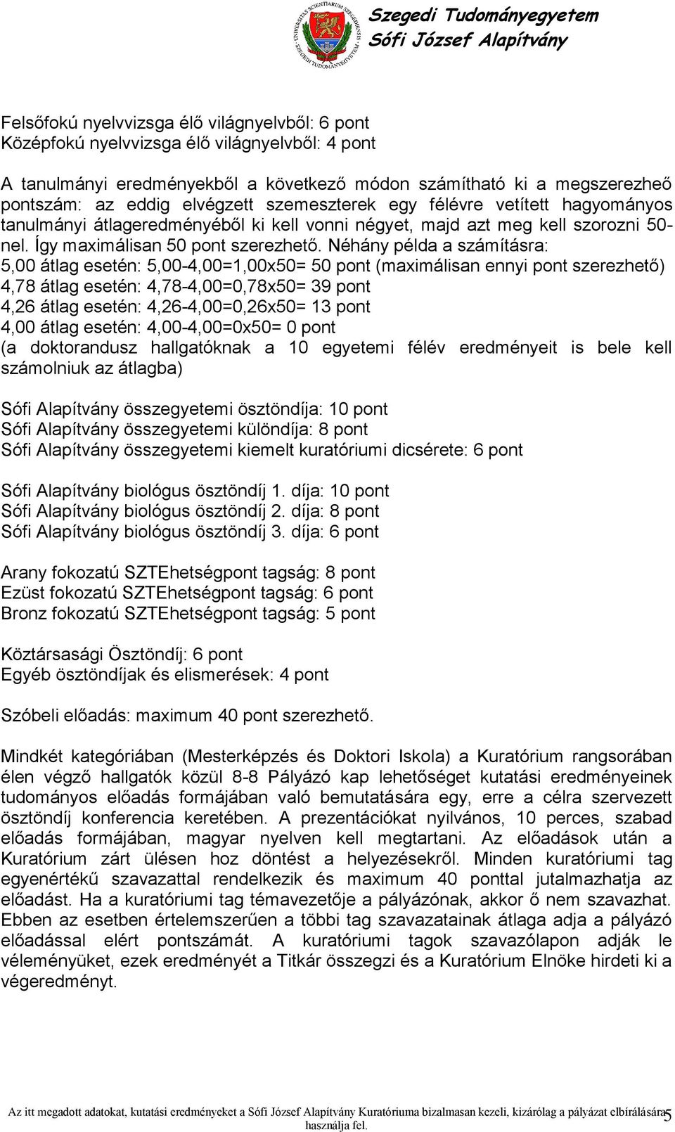 Néhány példa a számításra: 5,00 átlag esetén: 5,00-4,00=1,00x50= 50 pont (maximálisan ennyi pont szerezhető) 4,78 átlag esetén: 4,78-4,00=0,78x50= 39 pont 4,26 átlag esetén: 4,26-4,00=0,26x50= 13