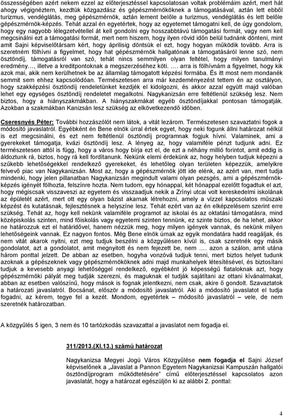 Tehát azzal én egyetértek, hogy az egyetemet támogatni kell, de úgy gondolom, hogy egy nagyobb lélegzetvétellel át kell gondolni egy hosszabbtávú támogatási formát, vagy nem kell megcsinálni ezt a