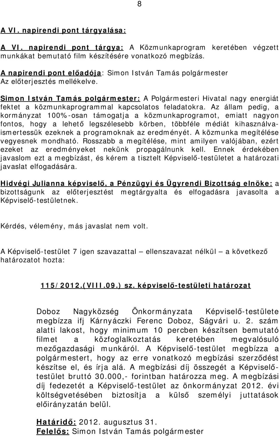 Az állam pedig, a kormányzat 100%-osan támogatja a közmunkaprogramot, emiatt nagyon fontos, hogy a lehető legszélesebb körben, többféle médiát kihasználvaismertessük ezeknek a programoknak az