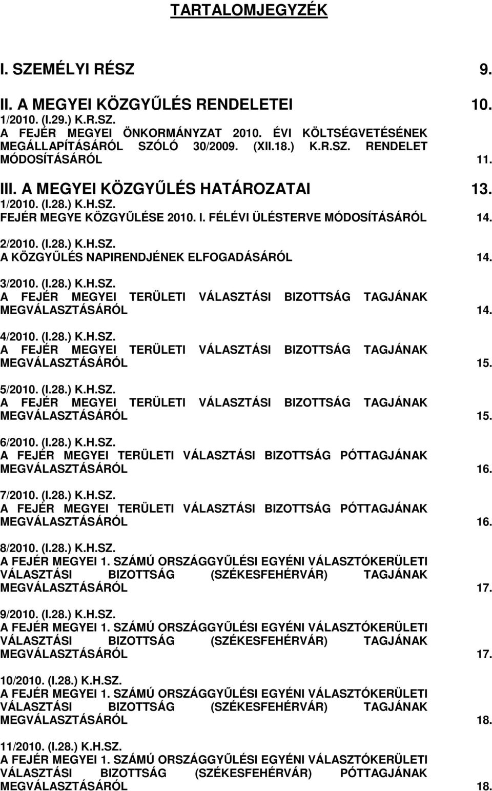 4/2010. (I.28.) K.H.SZ. A FEJÉR MEGYEI TERÜLETI VÁLASZTÁSI BIZOTTSÁG TAGJÁNAK MEGVÁLASZTÁSÁRÓL 15. 5/2010. (I.28.) K.H.SZ. A FEJÉR MEGYEI TERÜLETI VÁLASZTÁSI BIZOTTSÁG TAGJÁNAK MEGVÁLASZTÁSÁRÓL 15. 6/2010.