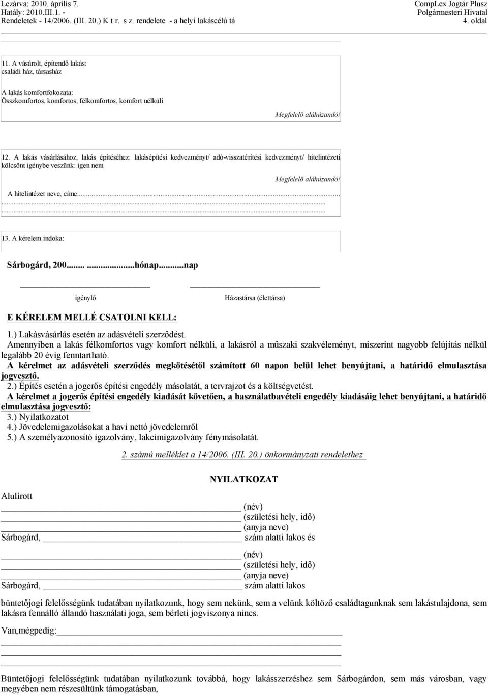 A kérelem indoka: Sárbogárd, 200......hónap...nap igénylő Házastársa (élettársa) E KÉRELEM MELLÉ CSATOLNI KELL: 1.) Lakásvásárlás esetén az adásvételi szerződést.