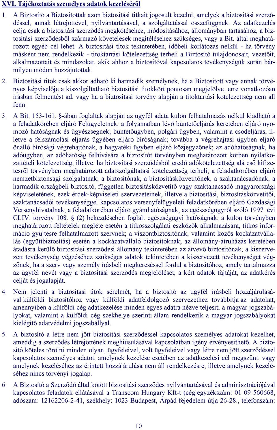 Az adatkezelés célja csak a biztosítási szerződés megkötéséhez, módosításához, állományban tartásához, a biztosítási szerződésből származó követelések megítéléséhez szükséges, vagy a Bit.