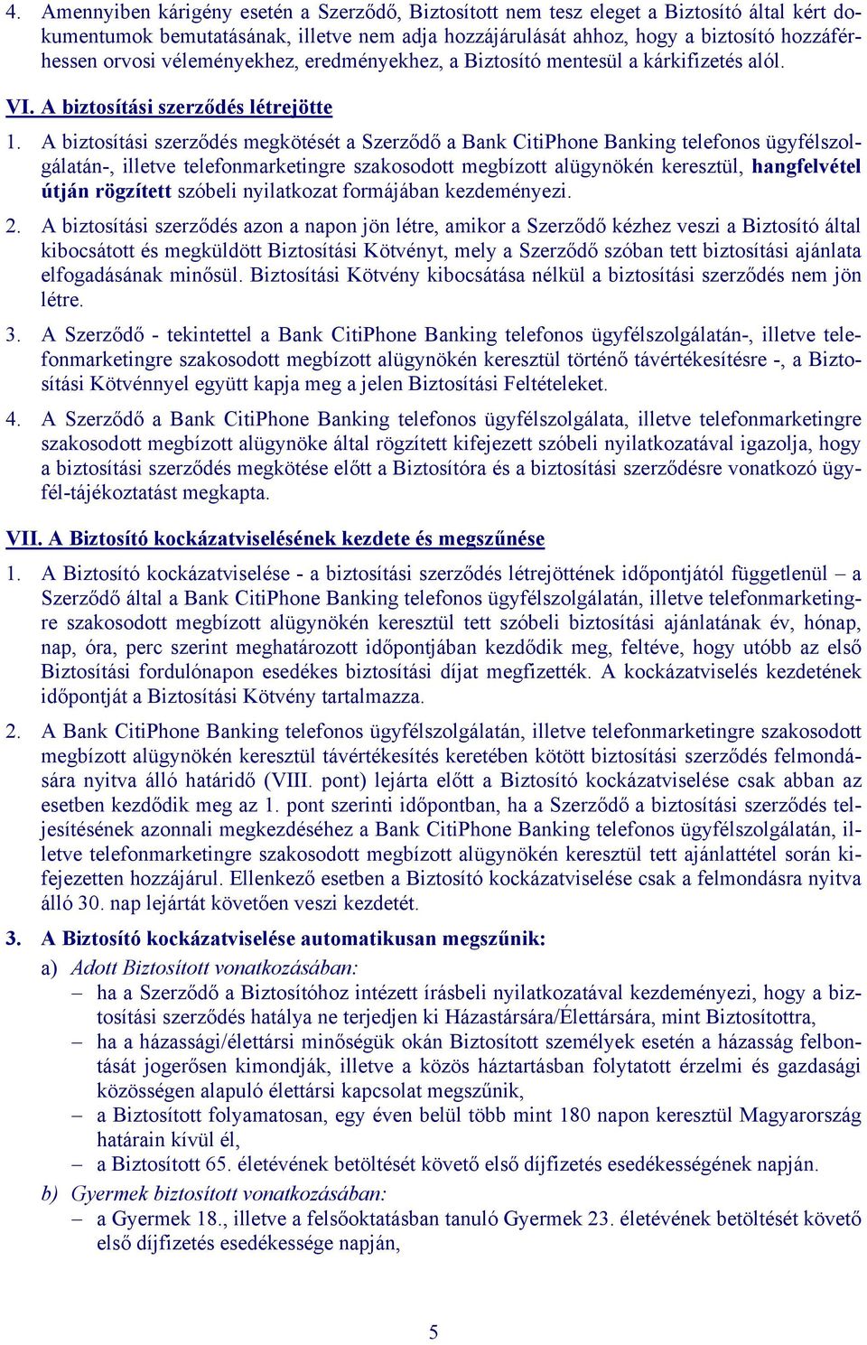 A biztosítási szerződés megkötését a Szerződő a Bank CitiPhone Banking telefonos ügyfélszolgálatán-, illetve telefonmarketingre szakosodott megbízott alügynökén keresztül, hangfelvétel útján