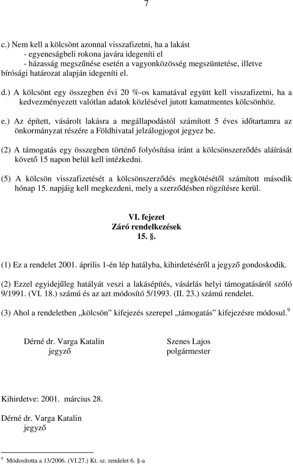 (2) A támogatás egy összegben történő folyósítása iránt a kölcsönszerződés aláírását követő 15 napon belül kell intézkedni.