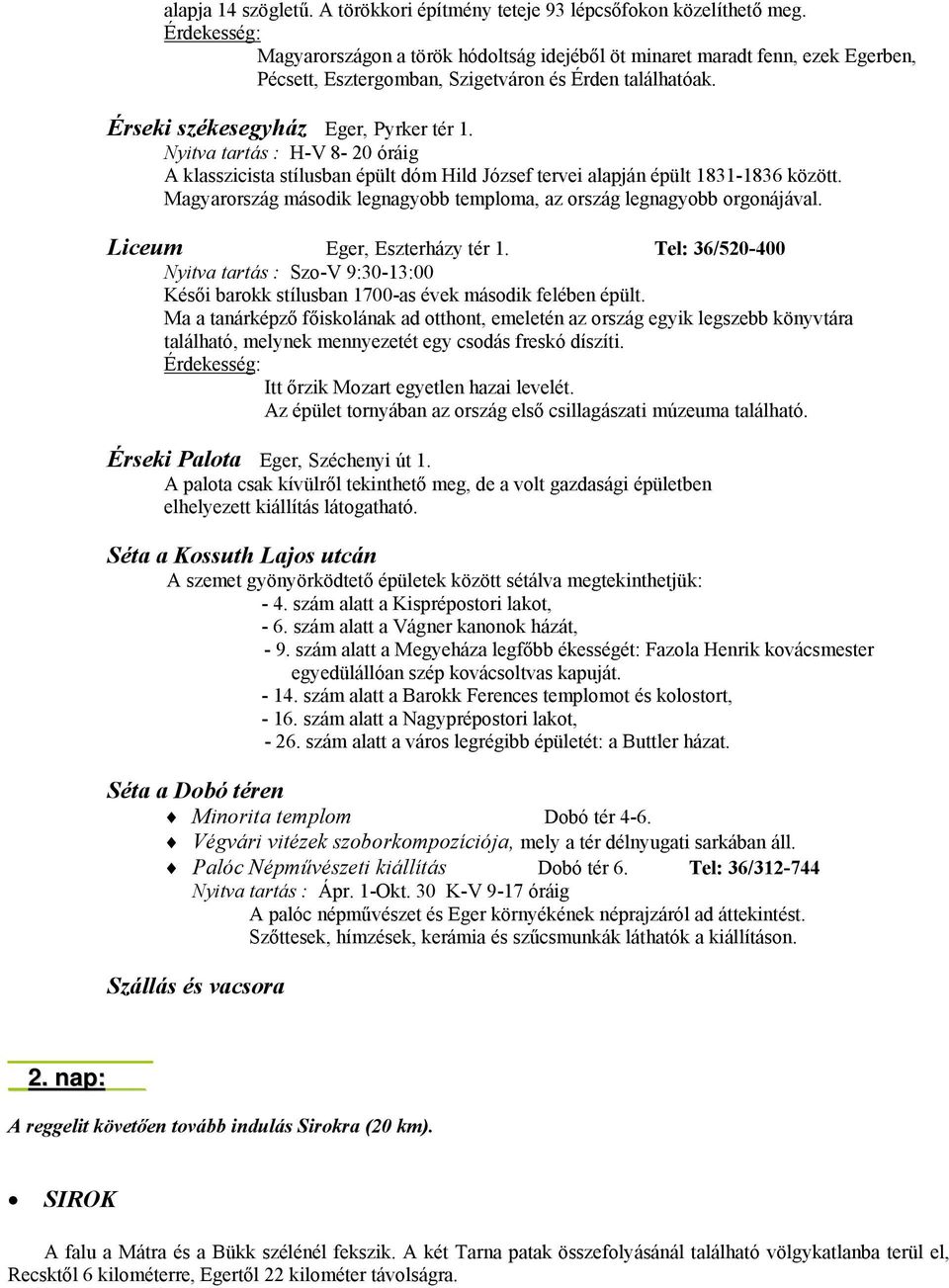 Nyitva tartás : H-V 8-20 óráig A klasszicista stílusban épült dóm Hild József tervei alapján épült 1831-1836 között. Magyarország második legnagyobb temploma, az ország legnagyobb orgonájával.