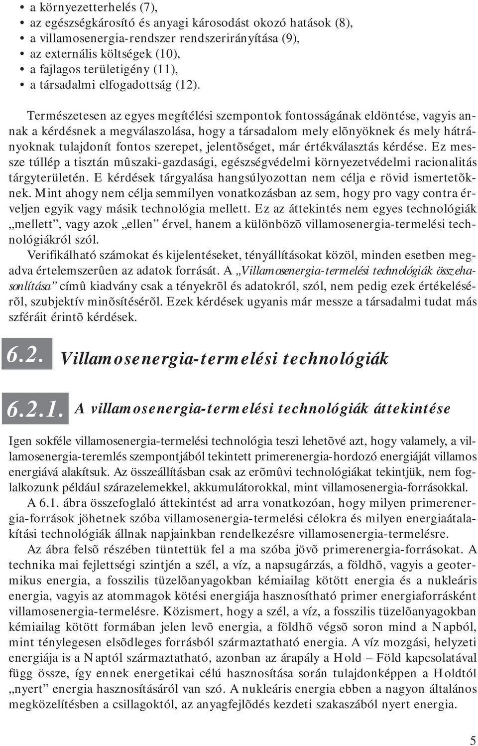 Természetesen az egyes megítélési szempontok fontosságának eldöntése, vagyis annak a kérdésnek a megválaszolása, hogy a társadalom mely elõnyöknek és mely hátrányoknak tulajdonít fontos szerepet,