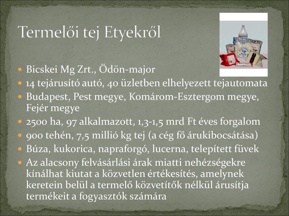 megye 2500 ha, 97 alkalmazott, 1,3-1,5 mrd Ft éves forgalom 900 tehén, 7,5 millió kg tej (a cég fő árukibocsátása) Búza,