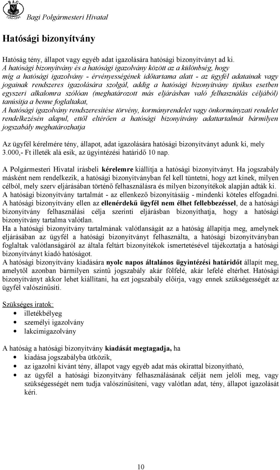 szolgál, addig a hatósági bizonyítvány tipikus esetben egyszeri alkalomra szólóan (meghatározott más eljárásban való felhasználás céljából) tanúsítja a benne foglaltakat, A hatósági igazolvány