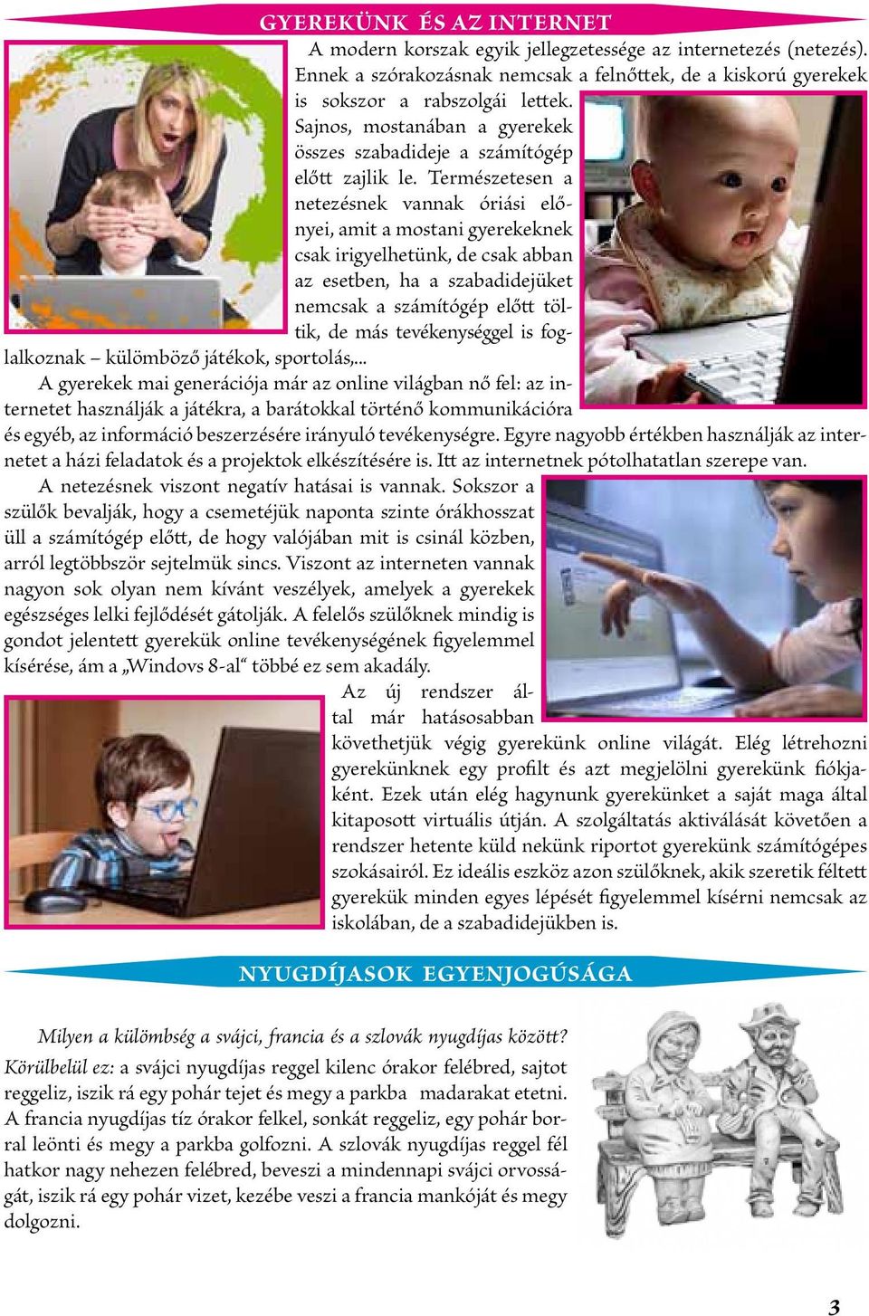 Természetesen a netezésnek vannak óriási előnyei, amit a mostani gyerekeknek csak irigyelhetünk, de csak abban az esetben, ha a szabadidejüket nemcsak a számítógép előtt töltik, de más tevékenységgel