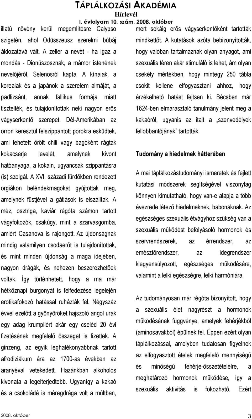 Dél-Amerikában az orron keresztül felszippantott porokra esküdtek, ami lehetett ırölt chili vagy bagóként rágták kokacserje levelét, amelynek kivont hatóanyaga, a kokain, ugyancsak szippantásra (is)