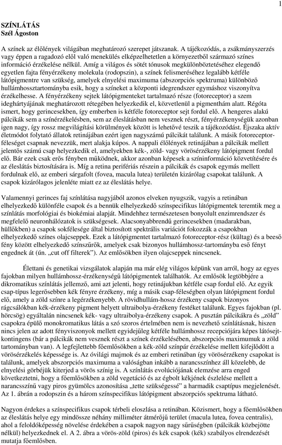 Amíg a világos és sötét tónusok megkülönböztetéséhez elegendő egyetlen fajta fényérzékeny molekula (rodopszin), a színek felismeréséhez legalább kétféle látópigmentre van szükség, amelyek elnyelési